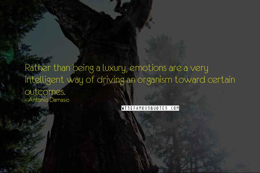 Antonio Damasio Quotes: Rather than being a luxury, emotions are a very intelligent way of driving an organism toward certain outcomes.