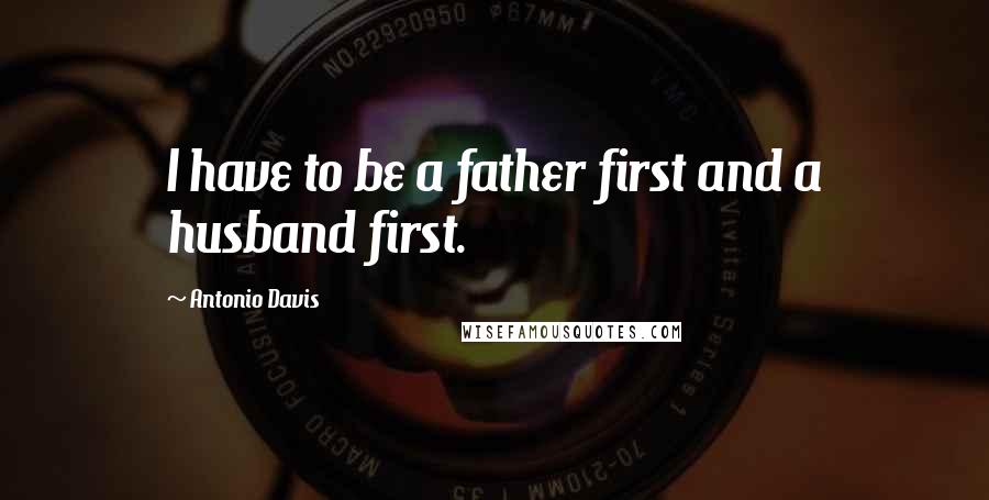 Antonio Davis Quotes: I have to be a father first and a husband first.