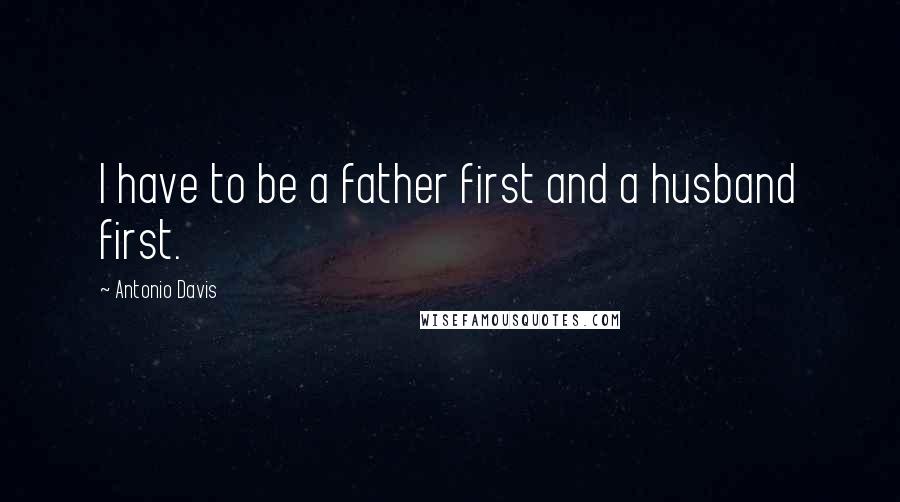 Antonio Davis Quotes: I have to be a father first and a husband first.