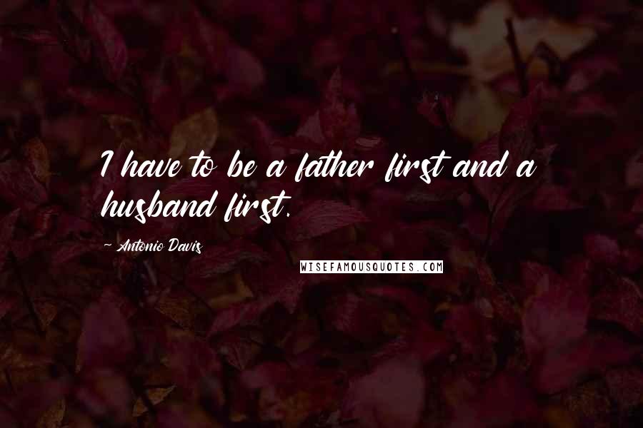 Antonio Davis Quotes: I have to be a father first and a husband first.