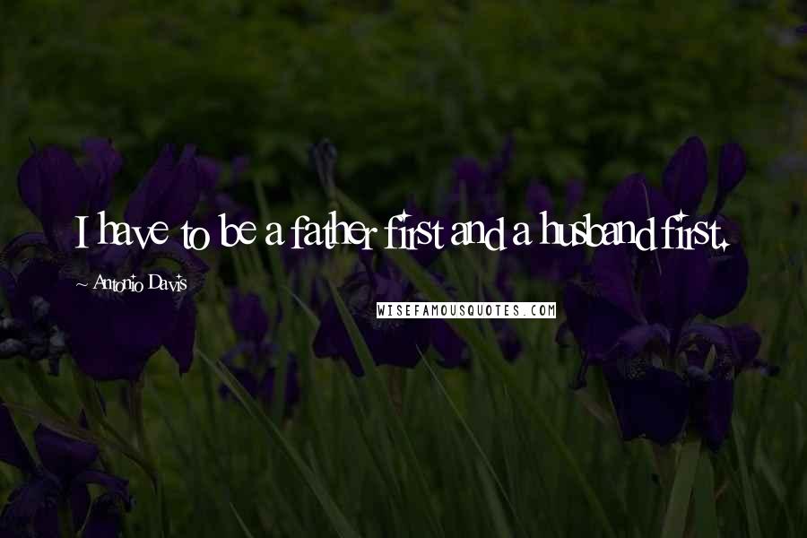 Antonio Davis Quotes: I have to be a father first and a husband first.