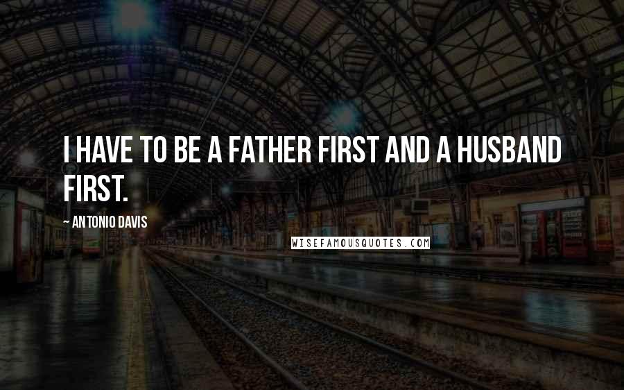 Antonio Davis Quotes: I have to be a father first and a husband first.