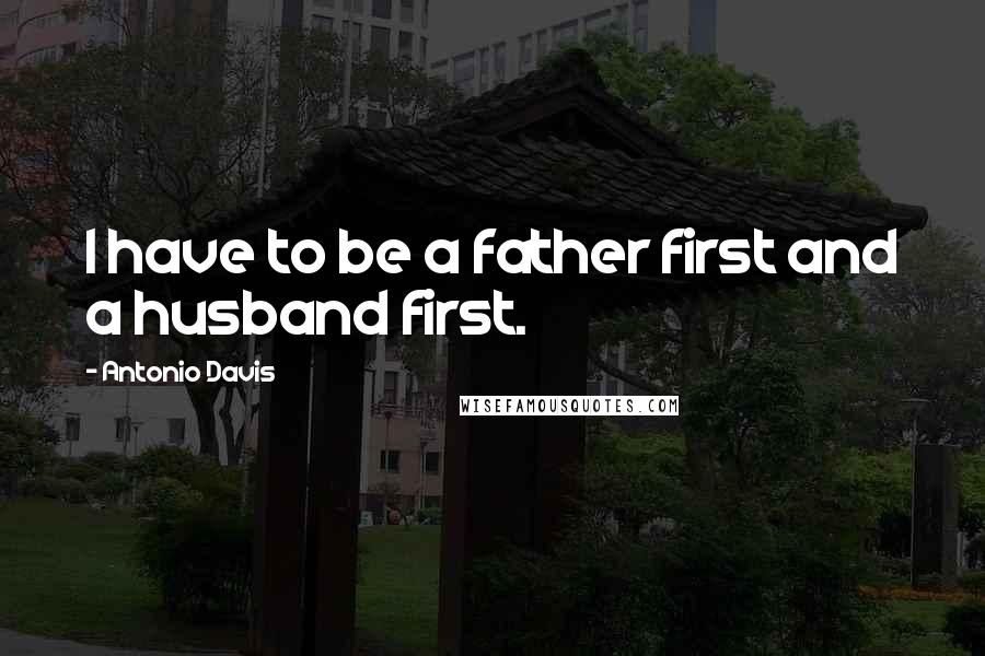 Antonio Davis Quotes: I have to be a father first and a husband first.