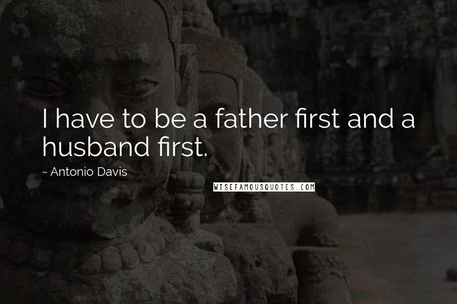 Antonio Davis Quotes: I have to be a father first and a husband first.