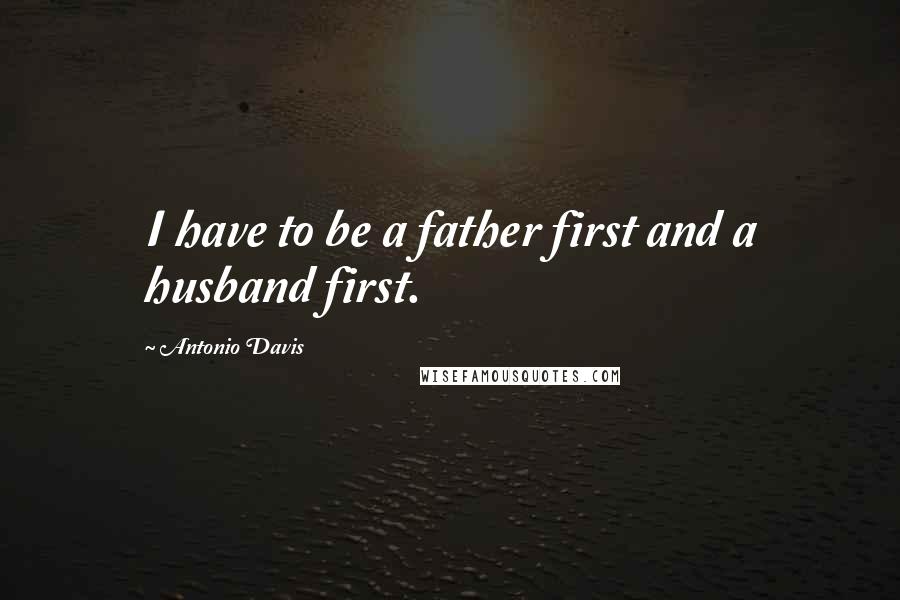 Antonio Davis Quotes: I have to be a father first and a husband first.