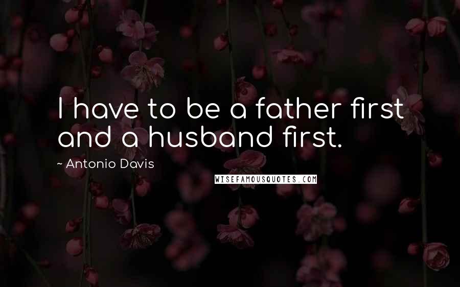 Antonio Davis Quotes: I have to be a father first and a husband first.