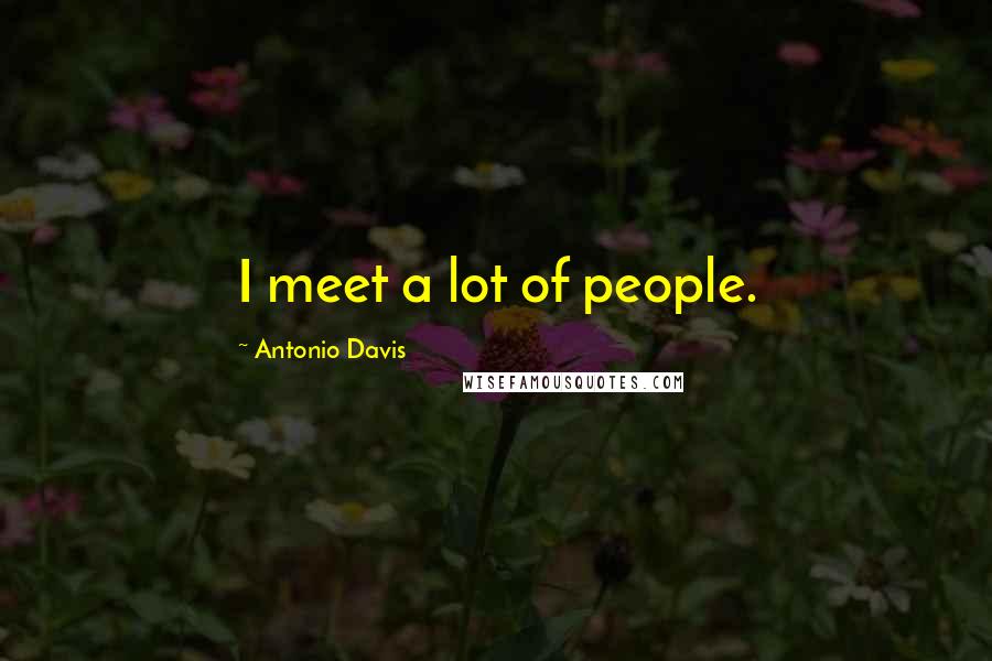 Antonio Davis Quotes: I meet a lot of people.