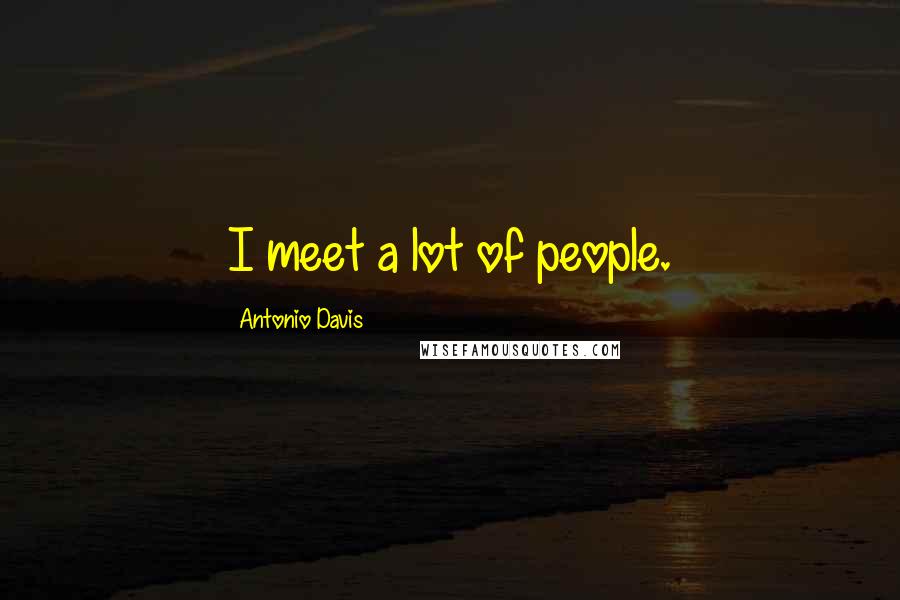 Antonio Davis Quotes: I meet a lot of people.