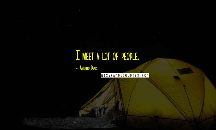Antonio Davis Quotes: I meet a lot of people.