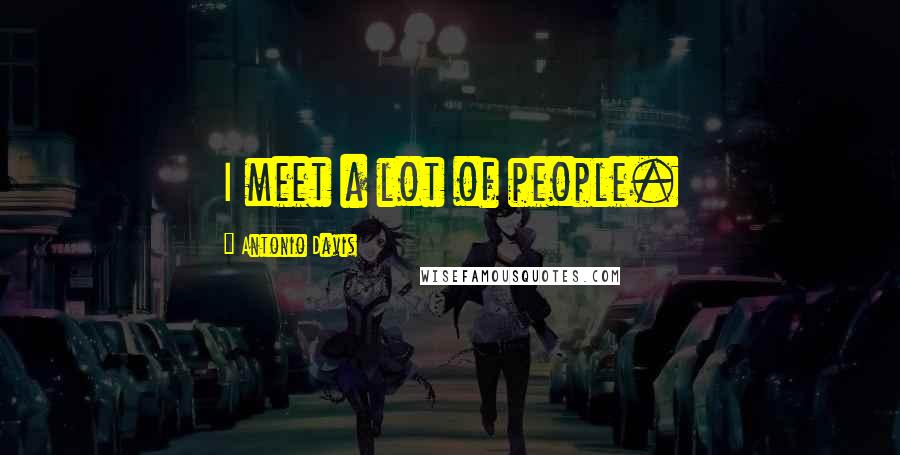 Antonio Davis Quotes: I meet a lot of people.