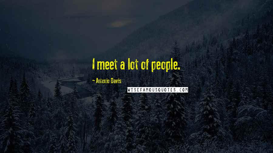 Antonio Davis Quotes: I meet a lot of people.