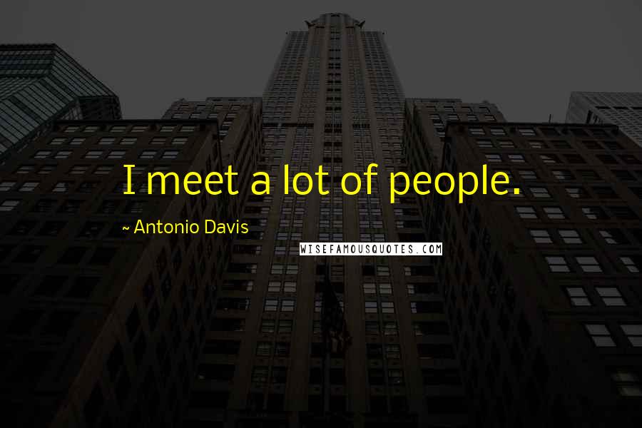 Antonio Davis Quotes: I meet a lot of people.