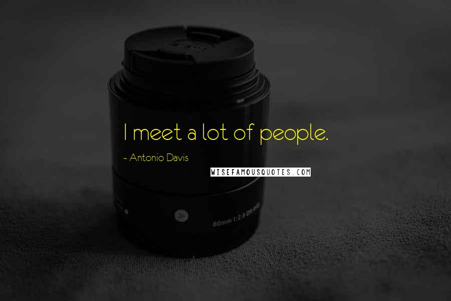 Antonio Davis Quotes: I meet a lot of people.