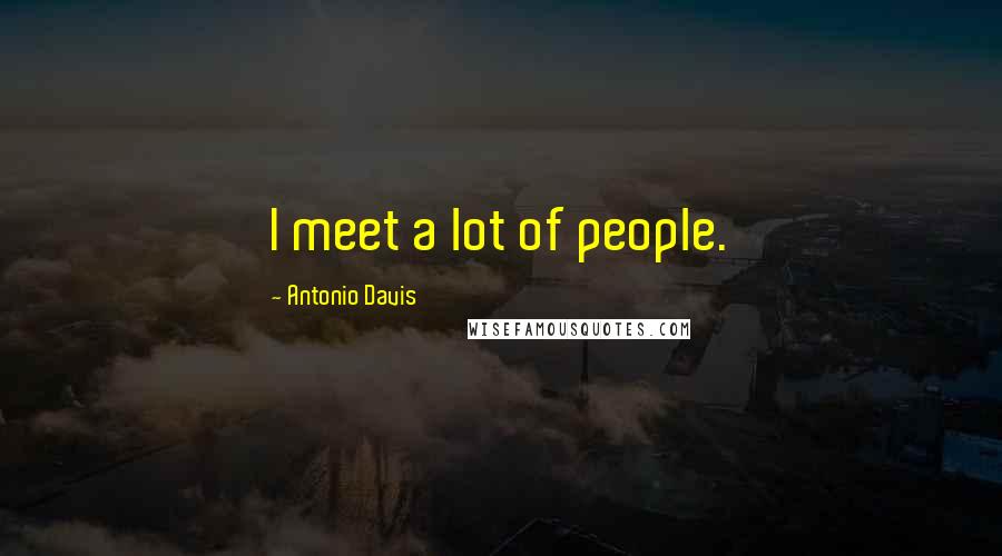 Antonio Davis Quotes: I meet a lot of people.