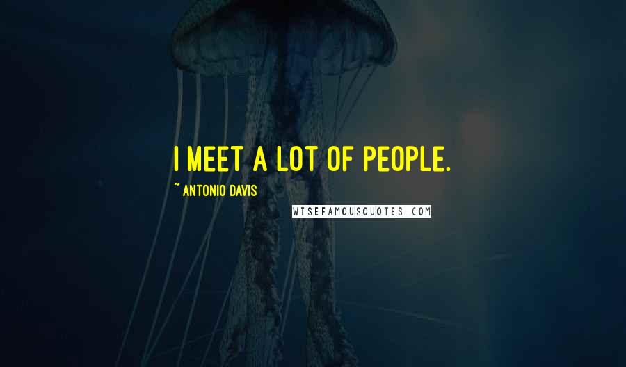 Antonio Davis Quotes: I meet a lot of people.
