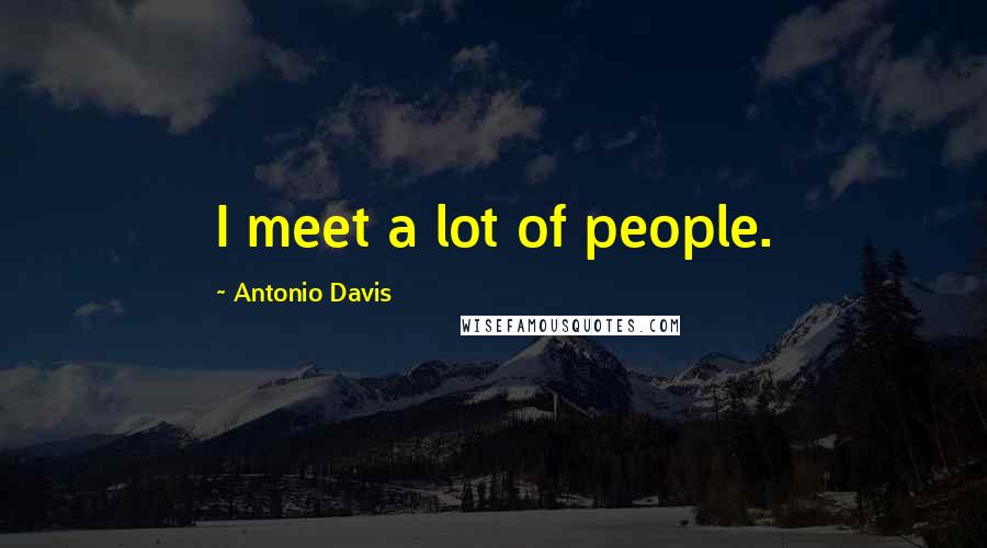 Antonio Davis Quotes: I meet a lot of people.
