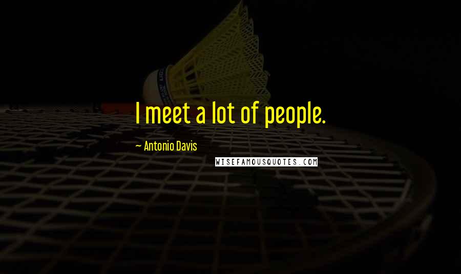 Antonio Davis Quotes: I meet a lot of people.