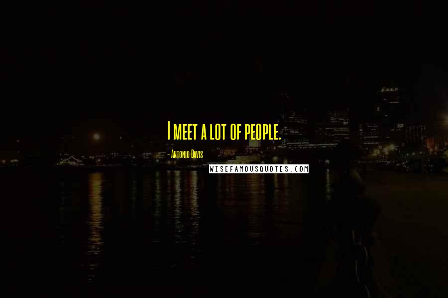 Antonio Davis Quotes: I meet a lot of people.