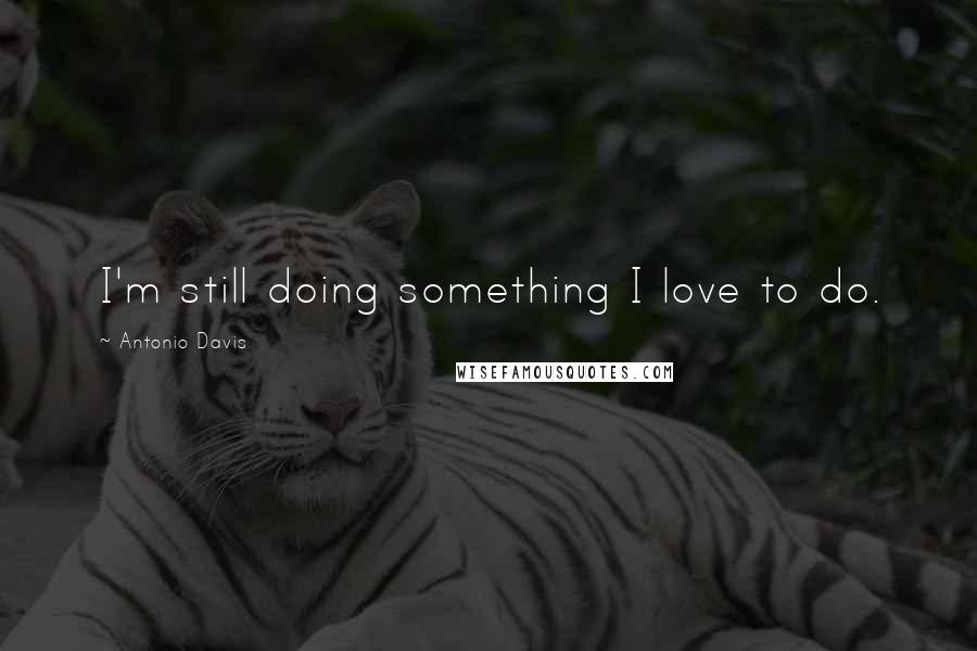 Antonio Davis Quotes: I'm still doing something I love to do.