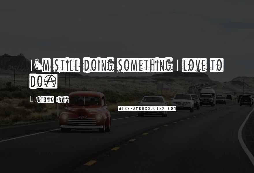 Antonio Davis Quotes: I'm still doing something I love to do.