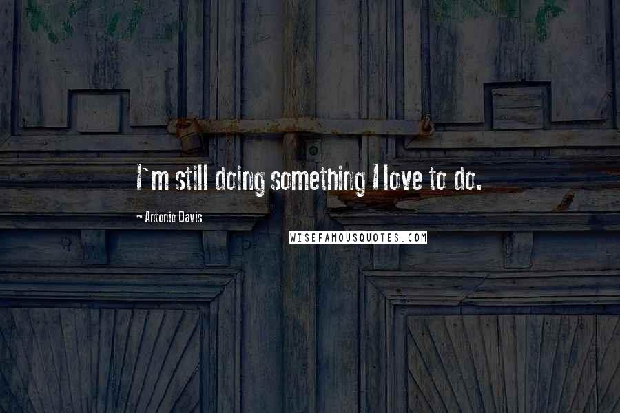 Antonio Davis Quotes: I'm still doing something I love to do.