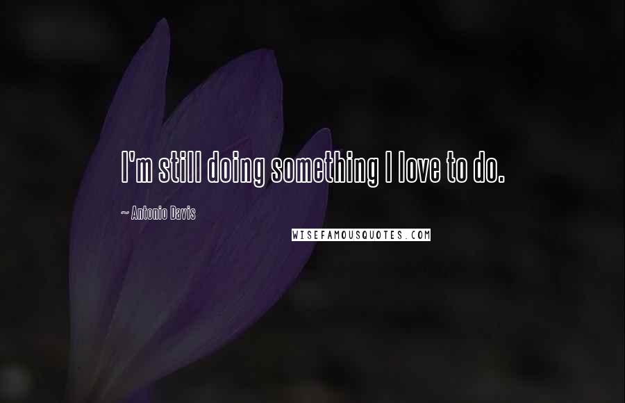 Antonio Davis Quotes: I'm still doing something I love to do.