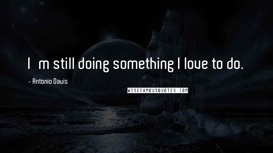 Antonio Davis Quotes: I'm still doing something I love to do.