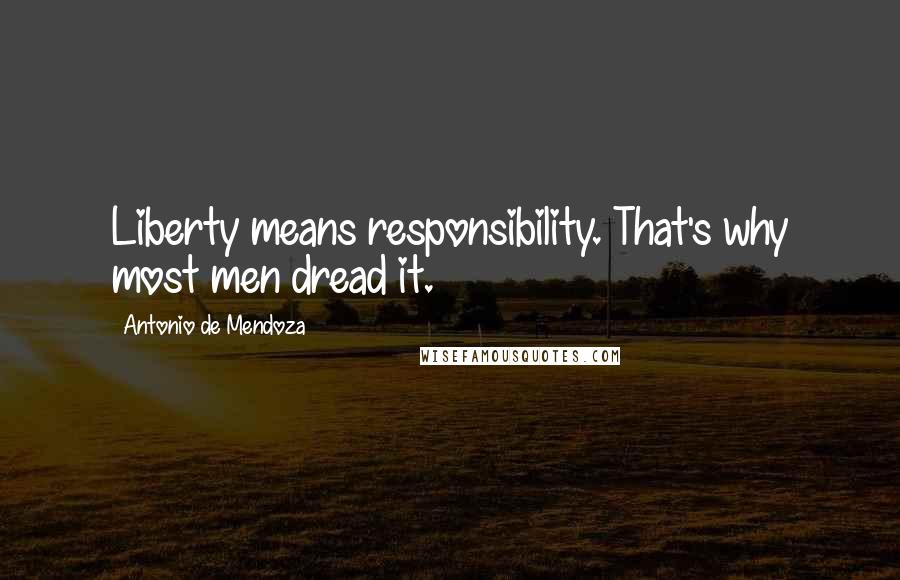 Antonio De Mendoza Quotes: Liberty means responsibility. That's why most men dread it.