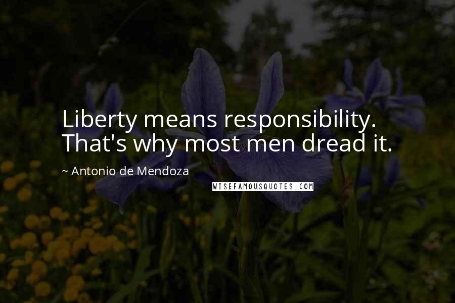 Antonio De Mendoza Quotes: Liberty means responsibility. That's why most men dread it.