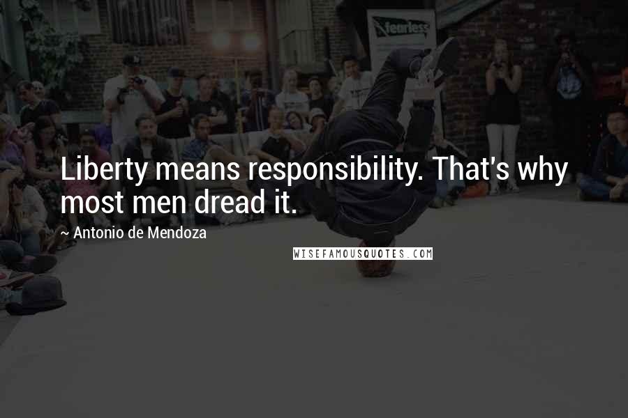 Antonio De Mendoza Quotes: Liberty means responsibility. That's why most men dread it.