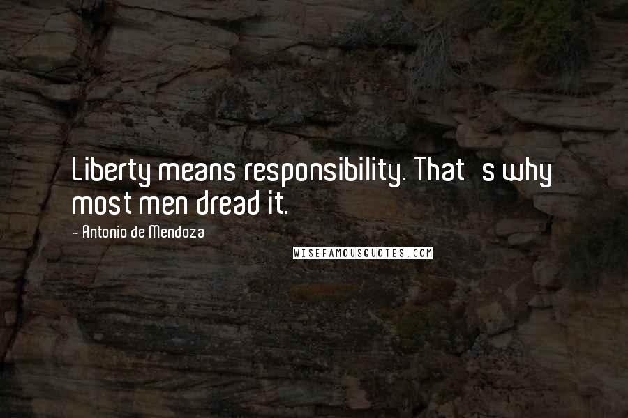 Antonio De Mendoza Quotes: Liberty means responsibility. That's why most men dread it.