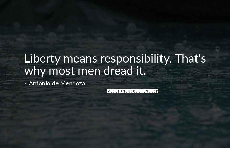 Antonio De Mendoza Quotes: Liberty means responsibility. That's why most men dread it.