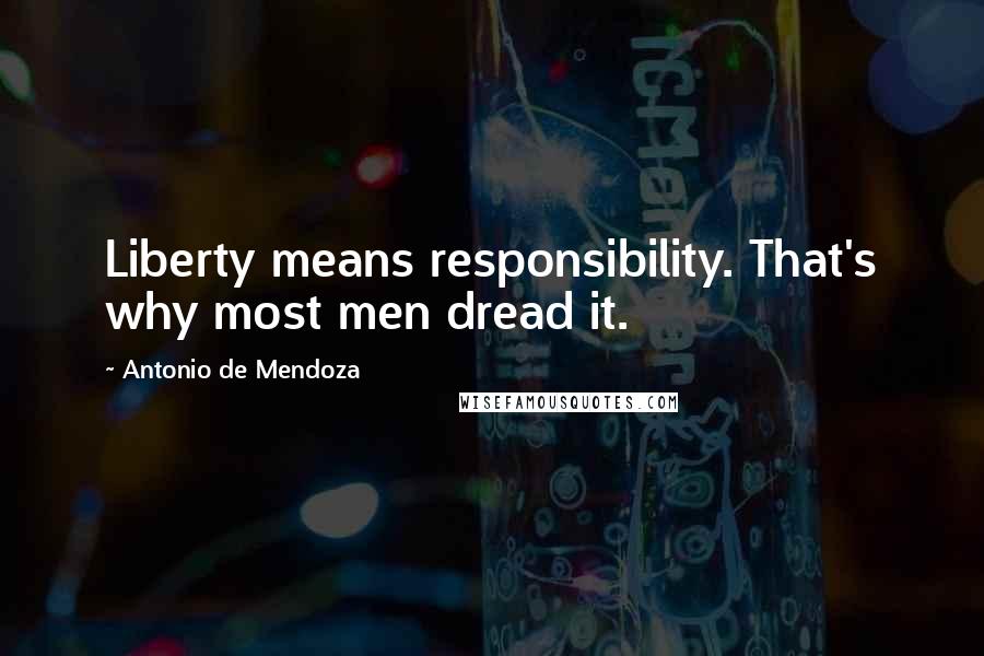 Antonio De Mendoza Quotes: Liberty means responsibility. That's why most men dread it.