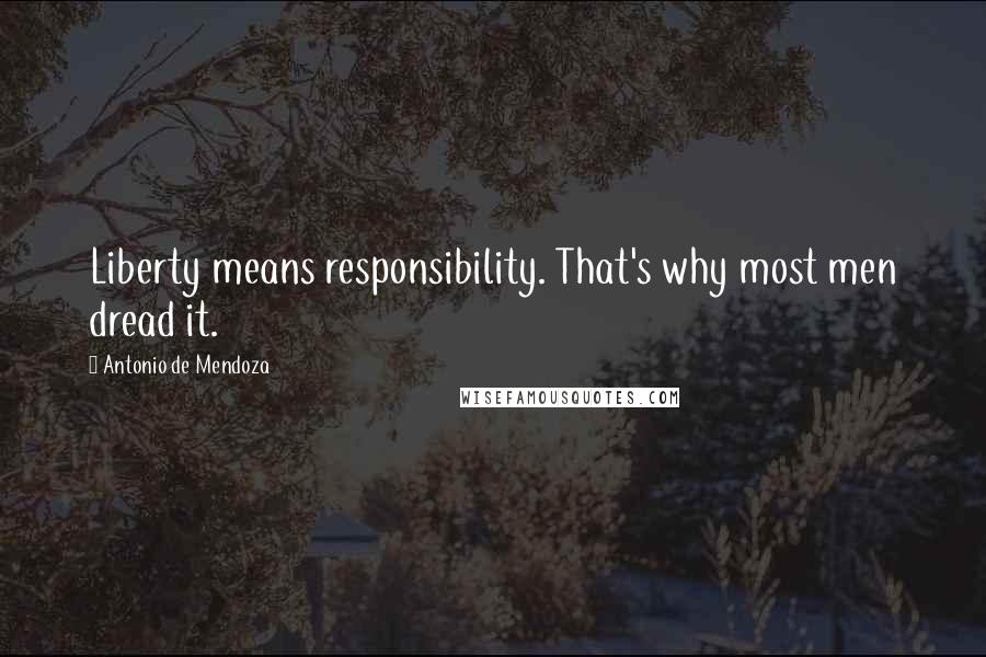 Antonio De Mendoza Quotes: Liberty means responsibility. That's why most men dread it.