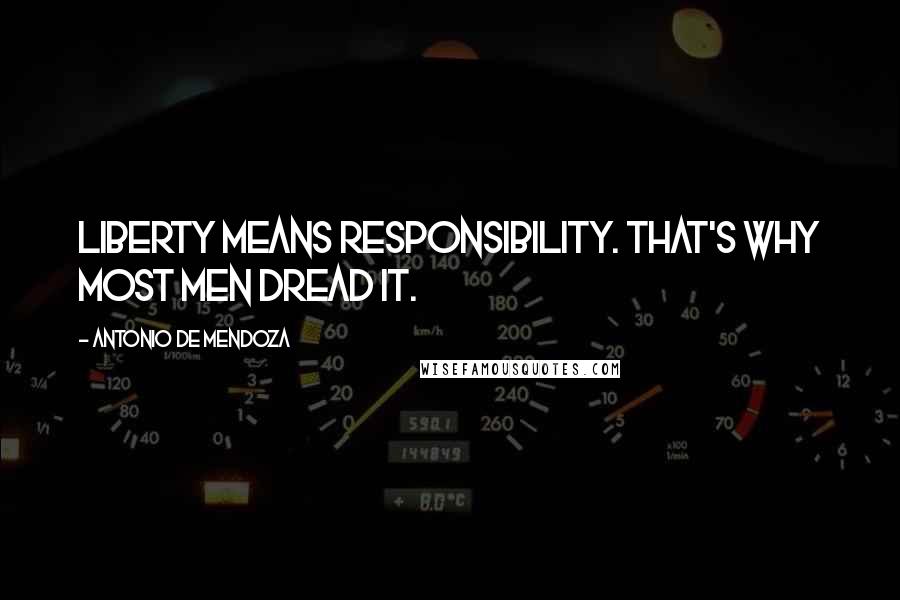 Antonio De Mendoza Quotes: Liberty means responsibility. That's why most men dread it.