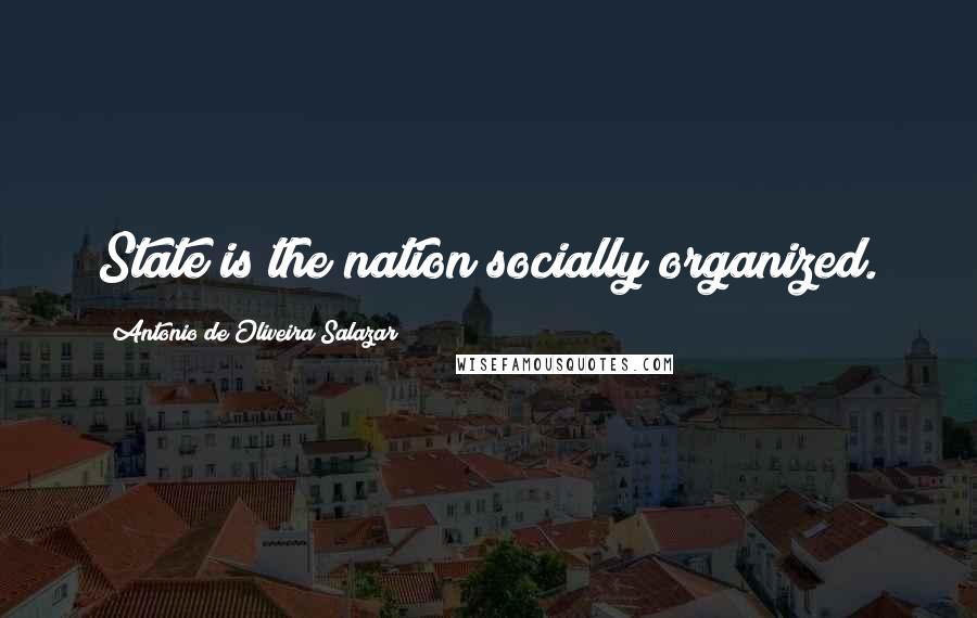 Antonio De Oliveira Salazar Quotes: State is the nation socially organized.