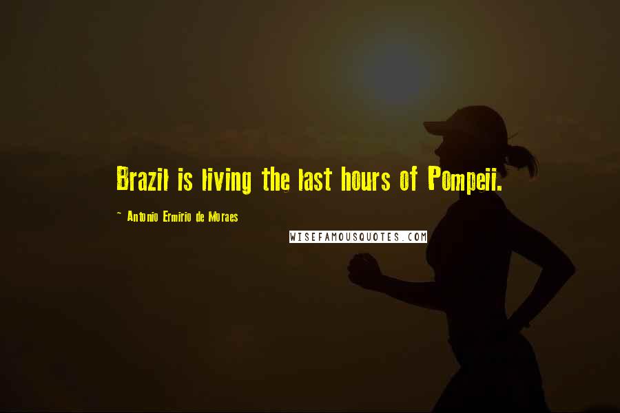 Antonio Ermirio De Moraes Quotes: Brazil is living the last hours of Pompeii.