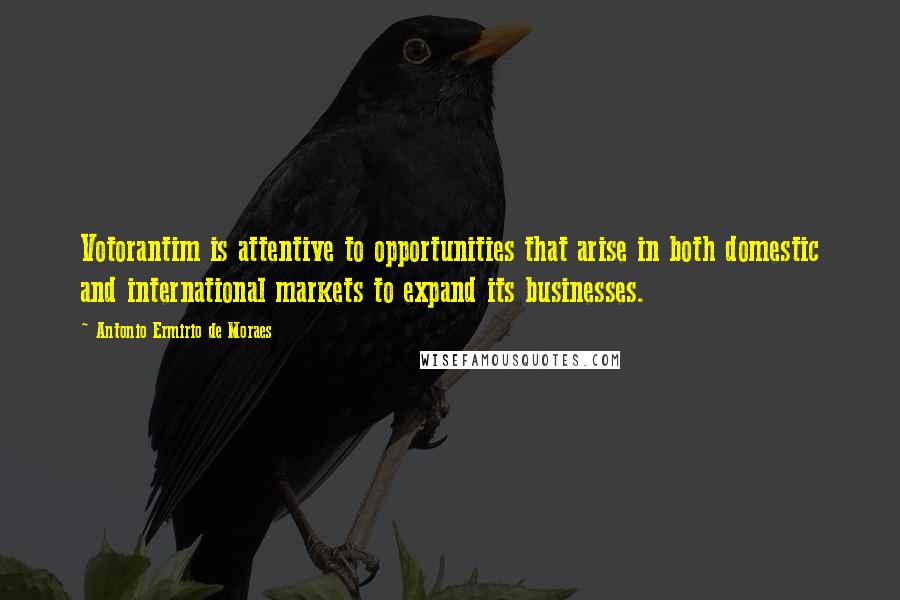 Antonio Ermirio De Moraes Quotes: Votorantim is attentive to opportunities that arise in both domestic and international markets to expand its businesses.