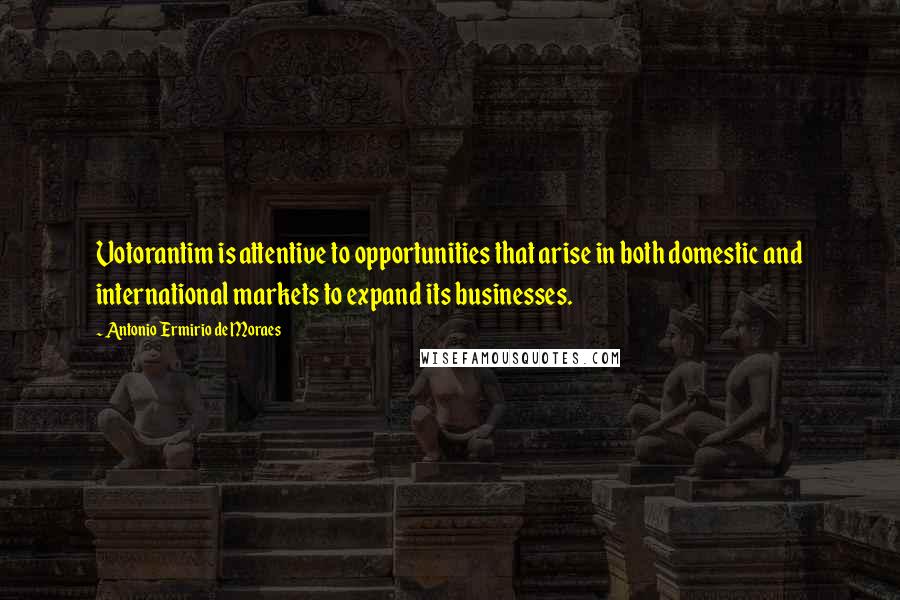 Antonio Ermirio De Moraes Quotes: Votorantim is attentive to opportunities that arise in both domestic and international markets to expand its businesses.