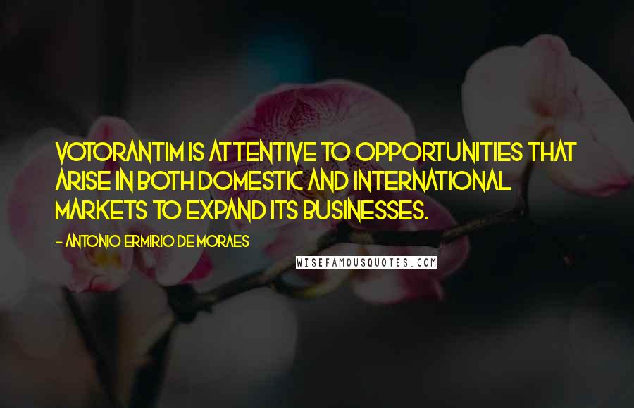 Antonio Ermirio De Moraes Quotes: Votorantim is attentive to opportunities that arise in both domestic and international markets to expand its businesses.