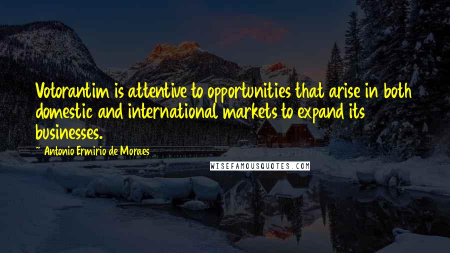 Antonio Ermirio De Moraes Quotes: Votorantim is attentive to opportunities that arise in both domestic and international markets to expand its businesses.