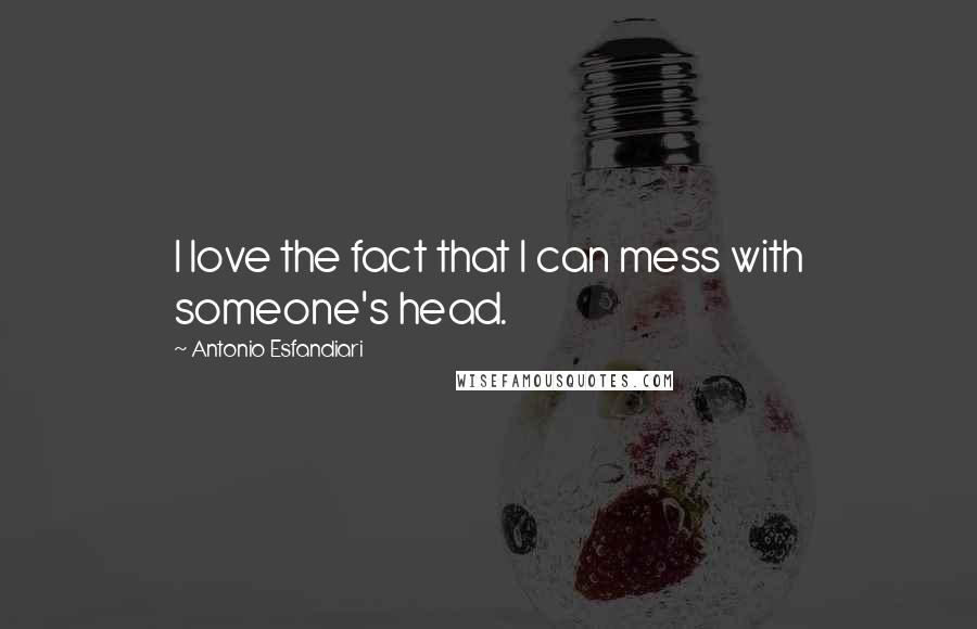 Antonio Esfandiari Quotes: I love the fact that I can mess with someone's head.