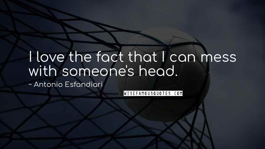 Antonio Esfandiari Quotes: I love the fact that I can mess with someone's head.