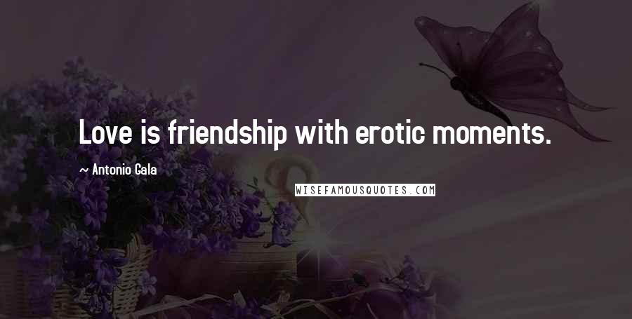 Antonio Gala Quotes: Love is friendship with erotic moments.