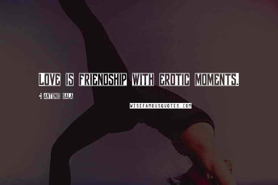 Antonio Gala Quotes: Love is friendship with erotic moments.