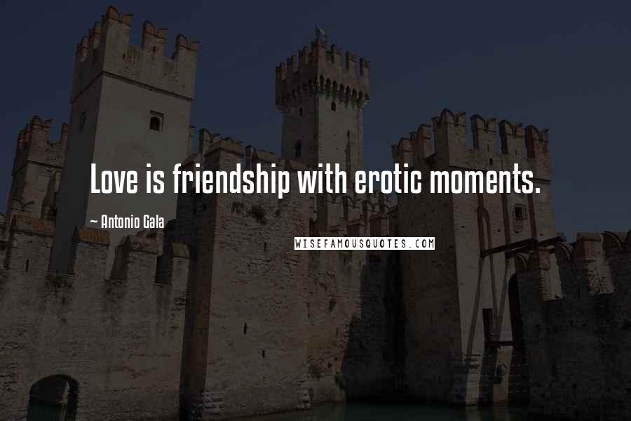 Antonio Gala Quotes: Love is friendship with erotic moments.