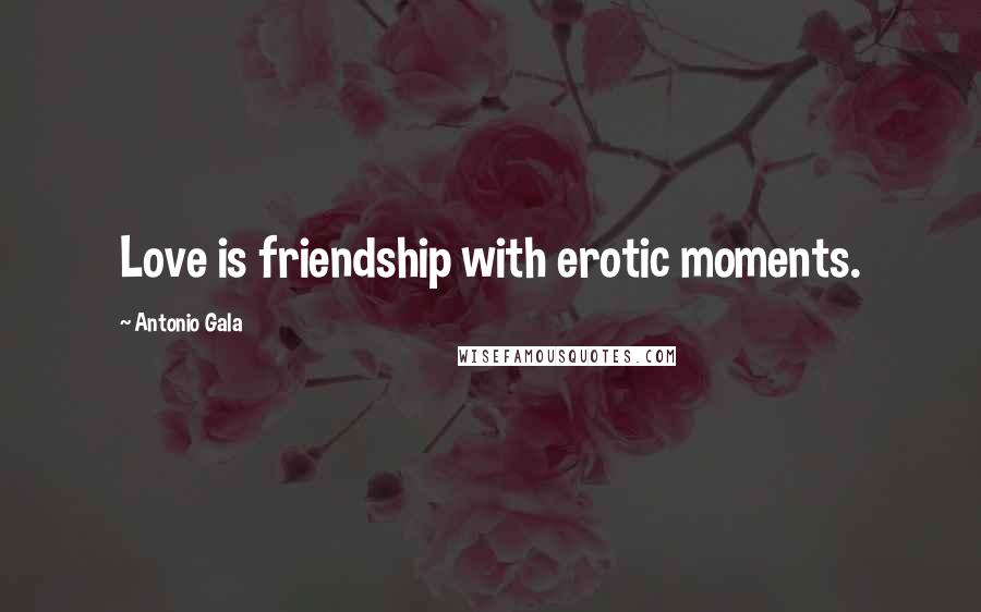 Antonio Gala Quotes: Love is friendship with erotic moments.