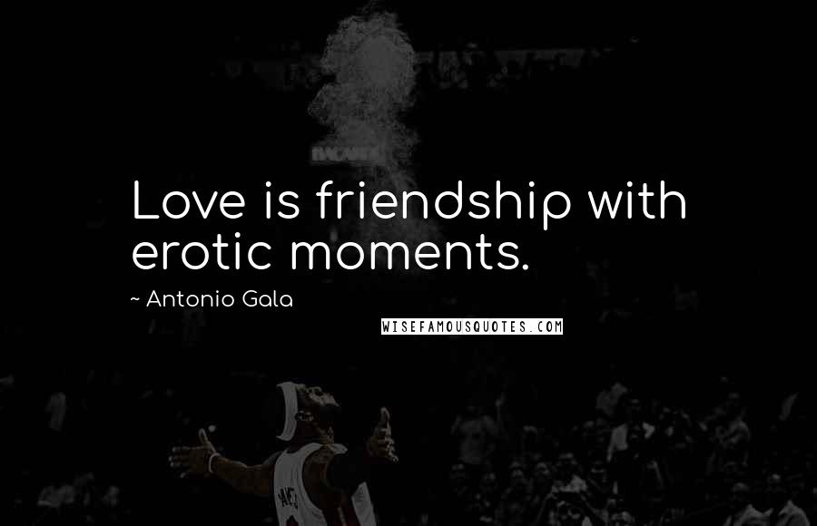 Antonio Gala Quotes: Love is friendship with erotic moments.