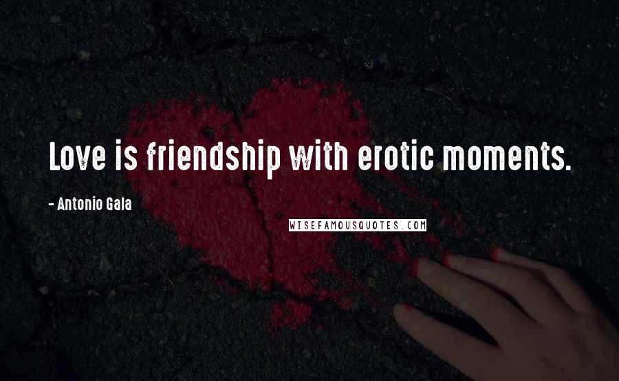 Antonio Gala Quotes: Love is friendship with erotic moments.