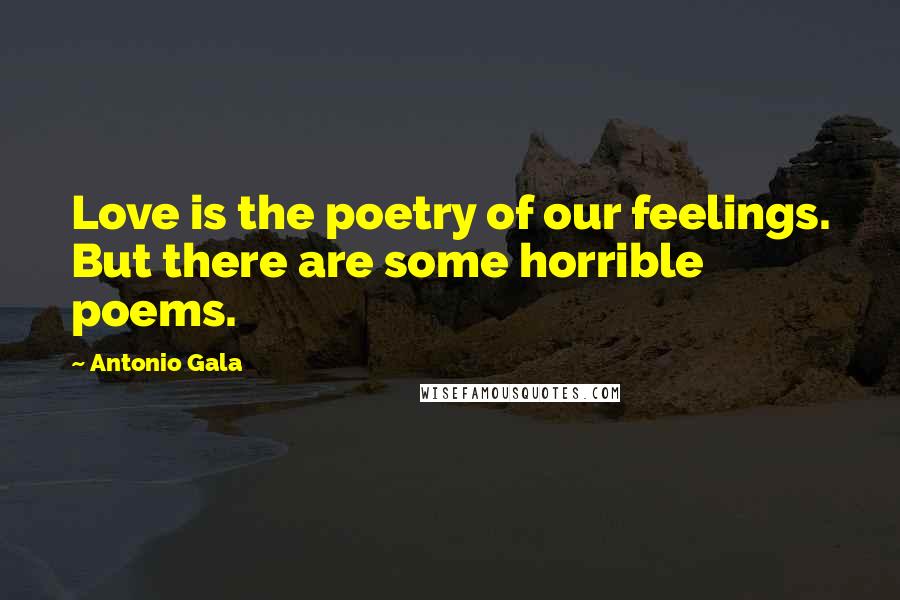 Antonio Gala Quotes: Love is the poetry of our feelings. But there are some horrible poems.